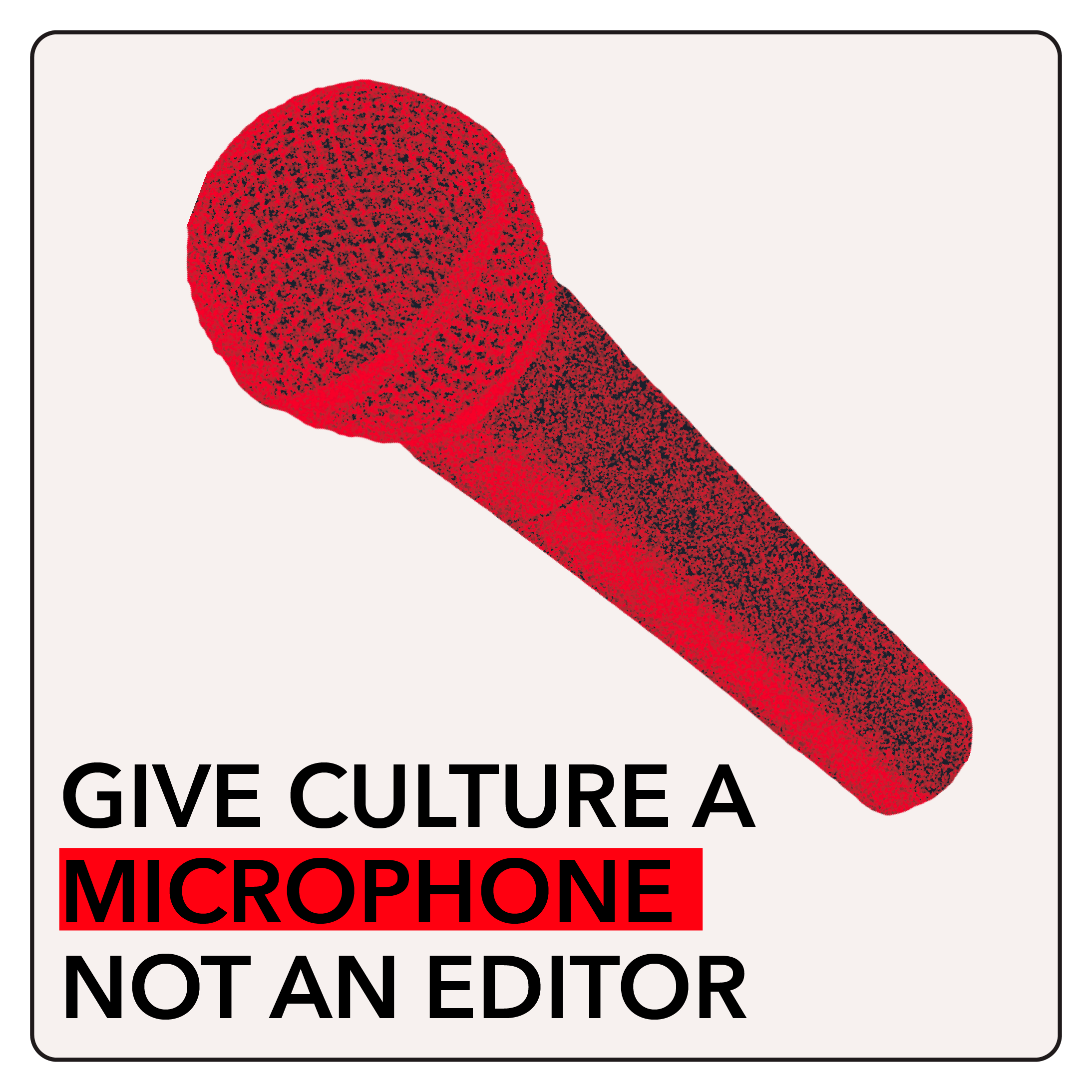 Give culture a microphone, not an editor.